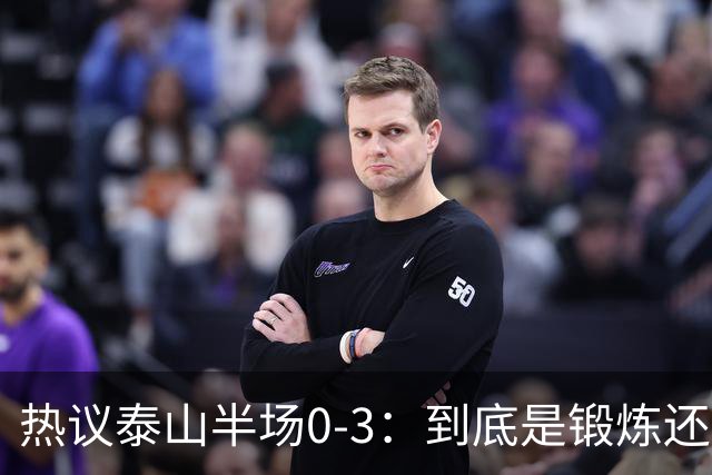 热议泰山半场0-3：到底是锻炼还是摧毁年轻球员？